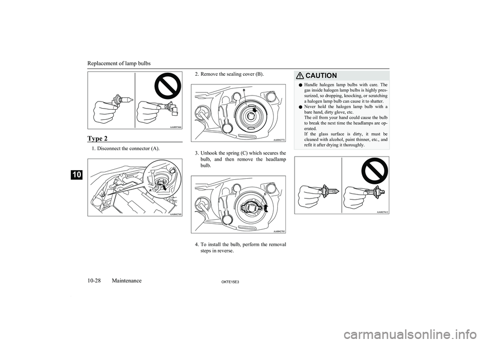 MITSUBISHI L200 2015 Owners Manual (in English) Type 2
1. Disconnect the connector (A).
2. Remove the sealing cover (B).
3.Unhook the spring (C) which secures the
bulb, and then remove the headlamp bulb.
4. To install the bulb, perform th MITSUBISHI L200 2015 Owners Manual (in English) Type 2
1. Disconnect the connector (A).
2. Remove the sealing cover (B).
3.Unhook the spring (C) which secures the
bulb, and then remove the headlamp bulb.
4. To install the bulb, perform th