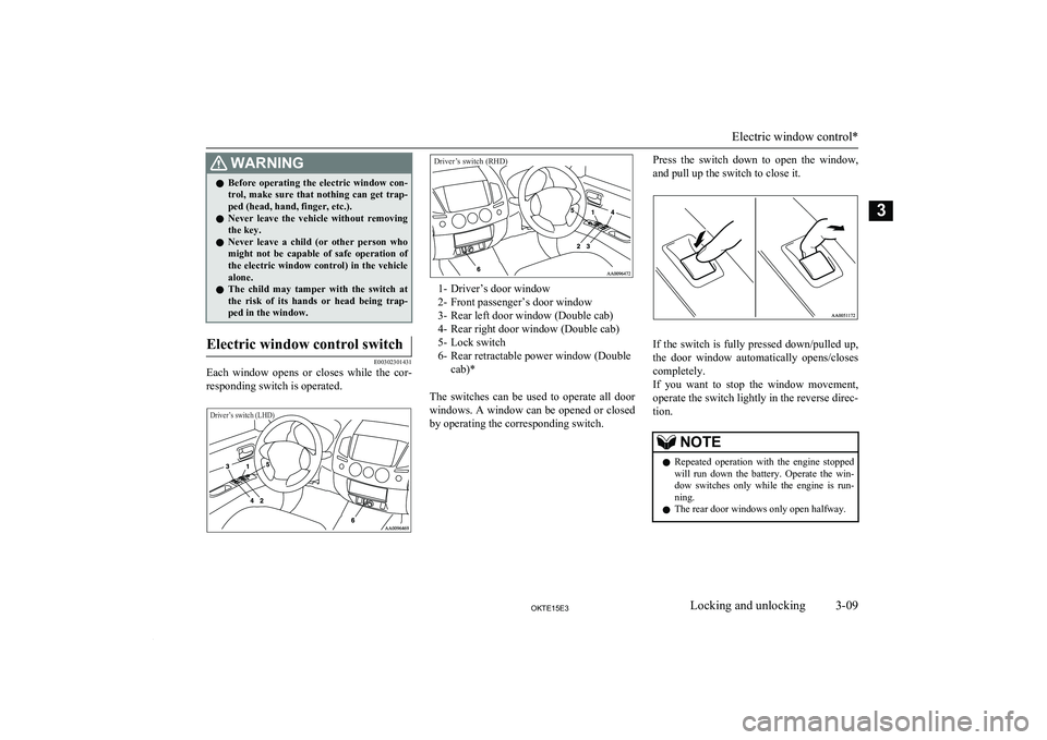 MITSUBISHI L200 2015  Owners Manual (in English) WARNINGlBefore  operating  the  electric  window  con-
trol,  make  sure  that  nothing  can  get  trap-
ped (head, hand, finger, etc.).
l Never  leave  the  vehicle  without  removing
the key.
l Neve