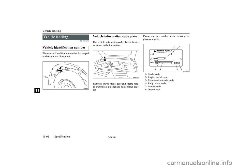 MITSUBISHI L200 2015  Owners Manual (in English) Vehicle labelingE01100101791
Vehicle identification number
The  vehicle  identification  number  is  stamped as shown in the illustration.
Vehicle information code plate
The  vehicle  information  cod
