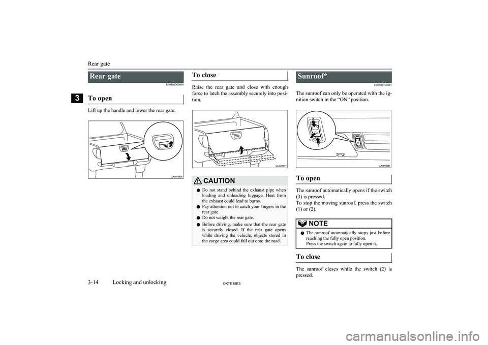 MITSUBISHI L200 2015   (in English) Service Manual Rear gateE00303000050
To open
Lift up the handle and lower the rear gate.
To close
Raise  the  rear  gate  and  close  with  enough
force to latch the assembly securely into posi- tion.
CAUTIONl Do  n