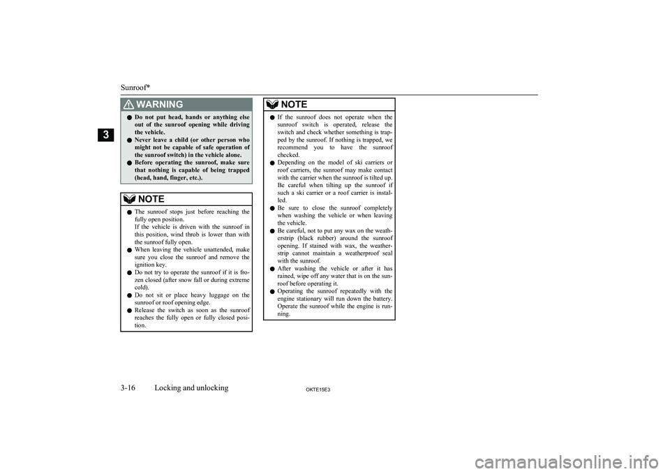 MITSUBISHI L200 2015  Owners Manual (in English) WARNINGlDo  not  put  head,  hands  or  anything  else
out  of  the  sunroof  opening  while  driving
the vehicle.
l Never  leave  a  child  (or  other  person  who
might  not  be  capable  of  safe  