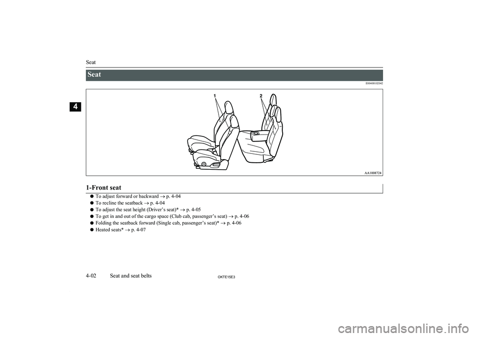 MITSUBISHI L200 2015   (in English) Service Manual SeatE004001020421-Front seat
lTo adjust forward or backward 
® p. 4-04
l To recline the seatback 
® p. 4-04
l To adjust the seat height (Driver’s seat)* 
® p. 4-05
l To get in and out of the carg