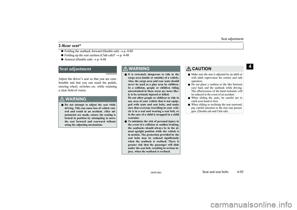 MITSUBISHI L200 2015   (in English) Service Manual 2-Rear seat*
lFolding the seatback forward (Double cab) 
® p. 4-08
l Folding up the seat cushion (Club cab)* 
® p. 4-08
l Armrest (Double cab) 
® p. 4-08
 
Seat adjustment E00400300200
Adjust  the 