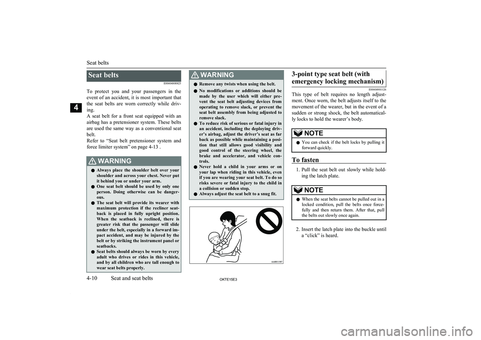 MITSUBISHI L200 2015  Owners Manual (in English) Seat beltsE00404800825
To  protect  you  and  your  passengers  in  the event of an accident, it is most important thatthe  seat  belts  are  worn  correctly  while  driv-ing.
A  seat  belt  for  a  f