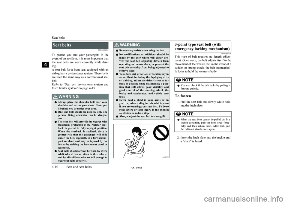 MITSUBISHI L200 2015  Owners Manual (in English) Seat beltsE00404800825
To  protect  you  and  your  passengers  in  the event of an accident, it is most important thatthe  seat  belts  are  worn  correctly  while  driv-ing.
A  seat  belt  for  a  f