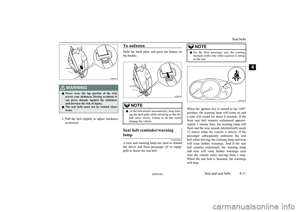 MITSUBISHI L200 2015  Owners Manual (in English) WARNINGlNever  wear  the  lap  portion  of  the  belt
across  your  abdomen.  During  accidents  it
can  press  sharply  against  the  abdomen and increase the risk of injury.
l The  seat  belts  must