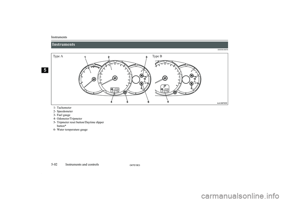 MITSUBISHI L200 2015 (in English) Manual Online InstrumentsE00500100876
Type AType B1- Tachometer
2- Speedometer
3- Fuel gauge
4- Odometer/Tripmeter
5- Tripmeter reset button/Daytime dipper button*
6- Water temperature gauge
Instruments
5-02OKTE1 MITSUBISHI L200 2015 (in English) Manual Online InstrumentsE00500100876
Type AType B1- Tachometer
2- Speedometer
3- Fuel gauge
4- Odometer/Tripmeter
5- Tripmeter reset button/Daytime dipper button*
6- Water temperature gauge
Instruments
5-02OKTE1