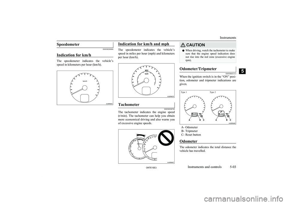 MITSUBISHI L200 2015 (in English) Owners Manual Speedometer
E00500200880
Indication for km/h
The speedometer indicates the vehicle’s
speed in kilometers per hour (km/h).
Indication for km/h and mph
The speedometer indicates the vehicle’ MITSUBISHI L200 2015 (in English) Owners Manual Speedometer
E00500200880
Indication for km/h
The speedometer indicates the vehicle’s
speed in kilometers per hour (km/h).
Indication for km/h and mph
The speedometer indicates the vehicle’