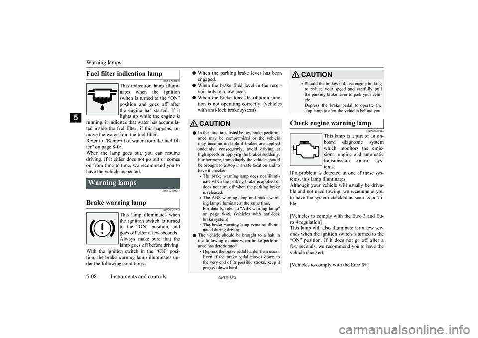 MITSUBISHI L200 2015  Owners Manual (in English) Fuel filter indication lamp
E00509900170
This  indication  lamp  illumi-
nates  when  the  ignition switch  is  turned  to  the  “ON”
position  and  goes  off  after the  engine  has  started.  If