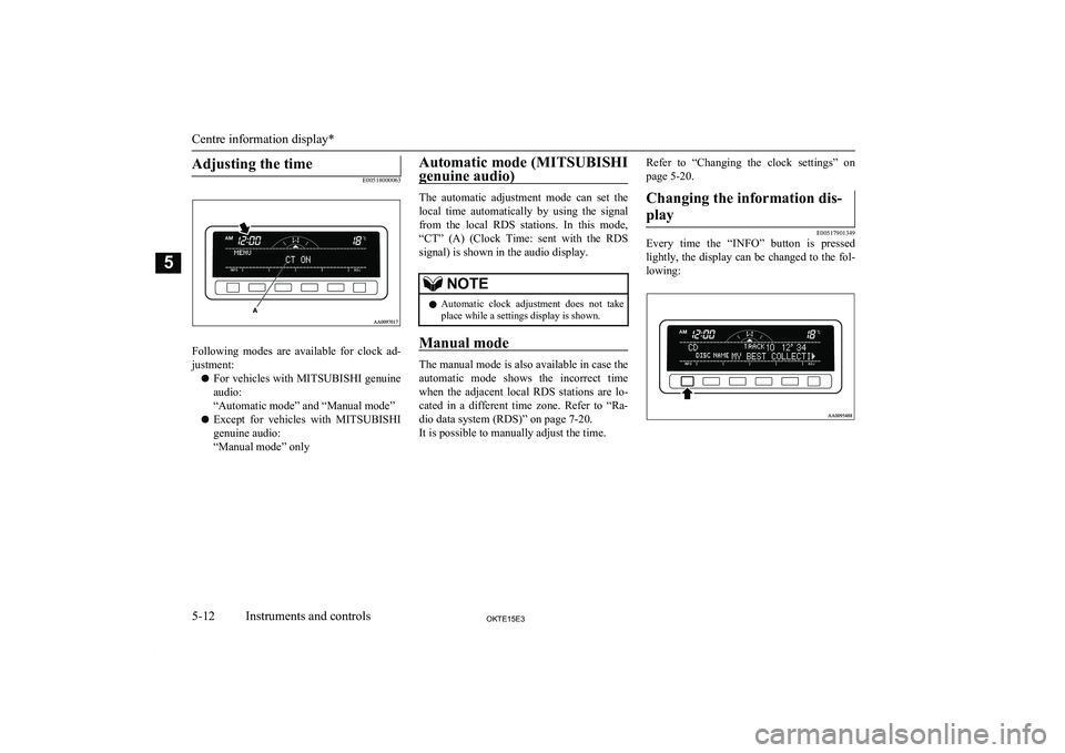 MITSUBISHI L200 2015 (in English) Owners Manual Adjusting the time
E00518000063
Following modes are available for clock ad-justment:
l For vehicles with
MITSUBISHI genuine
audio:
“Automatic mode” and “Manual mode”
l Except for vehi MITSUBISHI L200 2015 (in English) Owners Manual Adjusting the time
E00518000063
Following modes are available for clock ad-justment:
l For vehicles with
MITSUBISHI genuine
audio:
“Automatic mode” and “Manual mode”
l Except for vehi