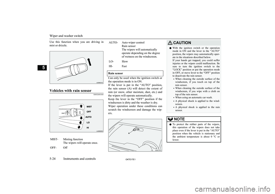 MITSUBISHI L200 2017  Owners Manual (in English) Use  this  function  when  you  are  driving  in
mist or drizzle.Vehicles with rain sensor
E00526401845
MIST-Misting function
The wipers will operate once.OFF-OffAUTO-Auto-wiper control
Rain sensor
Th