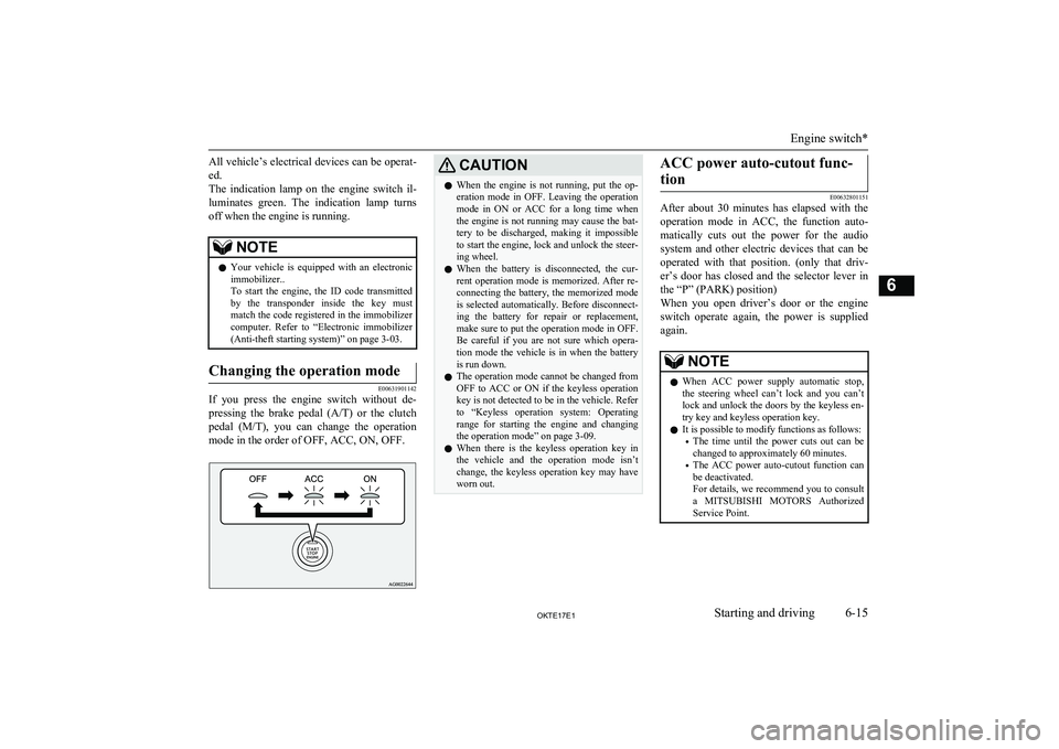 MITSUBISHI L200 2017   (in English) User Guide All vehicle’s electrical devices can be operat-ed.
The  indication  lamp  on  the  engine  switch  il-
luminates  green.  The  indication  lamp  turns
off when the engine is running.NOTEl Your  vehi