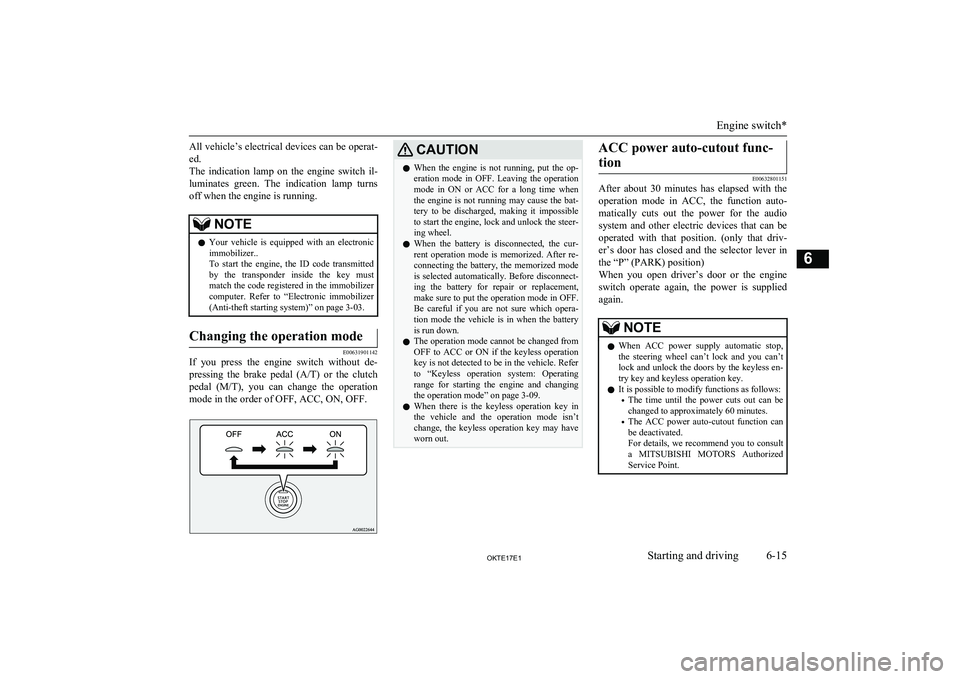 MITSUBISHI L200 2017  Owners Manual (in English) All vehicle’s electrical devices can be operat-ed.
The  indication  lamp  on  the  engine  switch  il-
luminates  green.  The  indication  lamp  turns
off when the engine is running.NOTEl Your  vehi