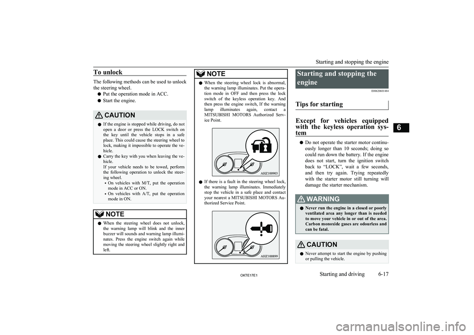 MITSUBISHI L200 2017   (in English) User Guide To unlock
The following methods can be used to unlockthe steering wheel.
l Put the operation mode in ACC.
l Start the engine.
CAUTIONlIf the engine is stopped while driving, do not
open  a  door  or  