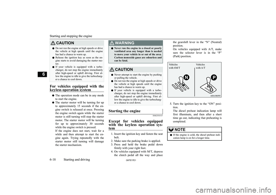 MITSUBISHI L200 2017  Owners Manual (in English) CAUTIONlDo not run the engine at high speeds or drive
the  vehicle  at  high  speeds  until  the  engine
has had a chance to warm up.
l Release  the  ignition  key  as  soon  as  the  en-
gine starts 