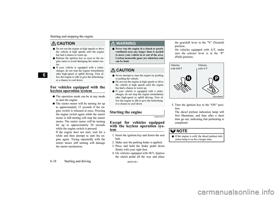 MITSUBISHI L200 2017   (in English) User Guide CAUTIONlDo not run the engine at high speeds or drive
the  vehicle  at  high  speeds  until  the  engine
has had a chance to warm up.
l Release  the  ignition  key  as  soon  as  the  en-
gine starts 