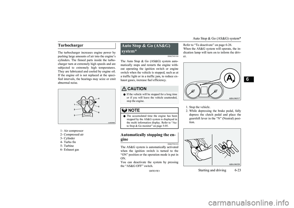 MITSUBISHI L200 2017   (in English) User Guide Turbocharger
The  turbocharger  increases  engine  power  by
pushing large amounts of air into the engine’s
cylinders.  The  finned  parts  inside  the  turbo-
charger turn at extremely high speeds 