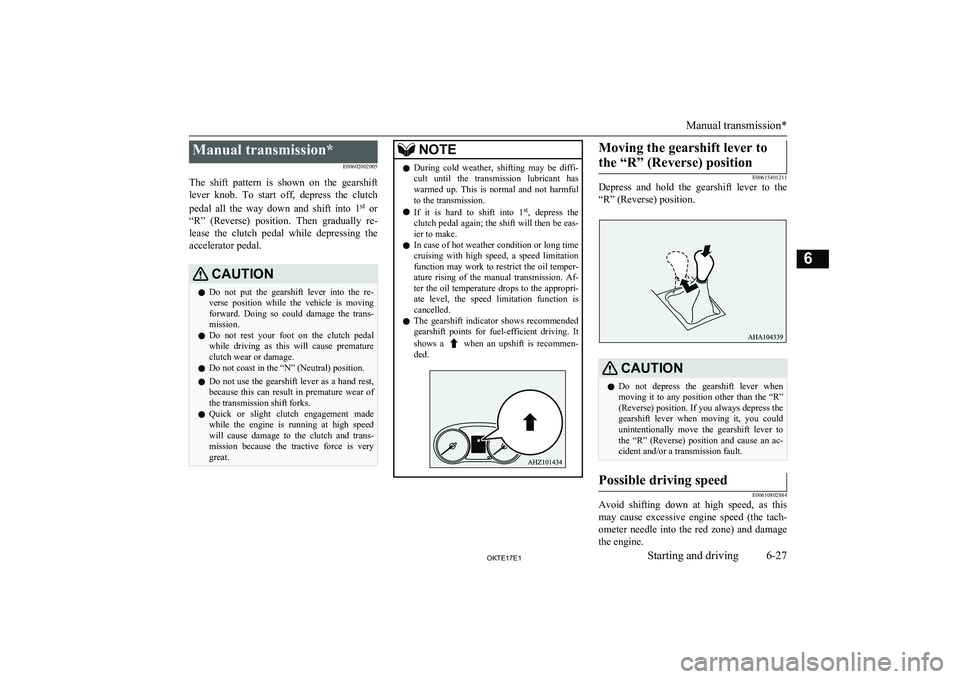 MITSUBISHI L200 2017  Owners Manual (in English) Manual transmission*E00602002005
The  shift  pattern  is  shown  on  the  gearshift lever  knob.  To  start  off,  depress  the  clutch
pedal  all  the  way  down  and  shift  into  1 st
 or
“R”  