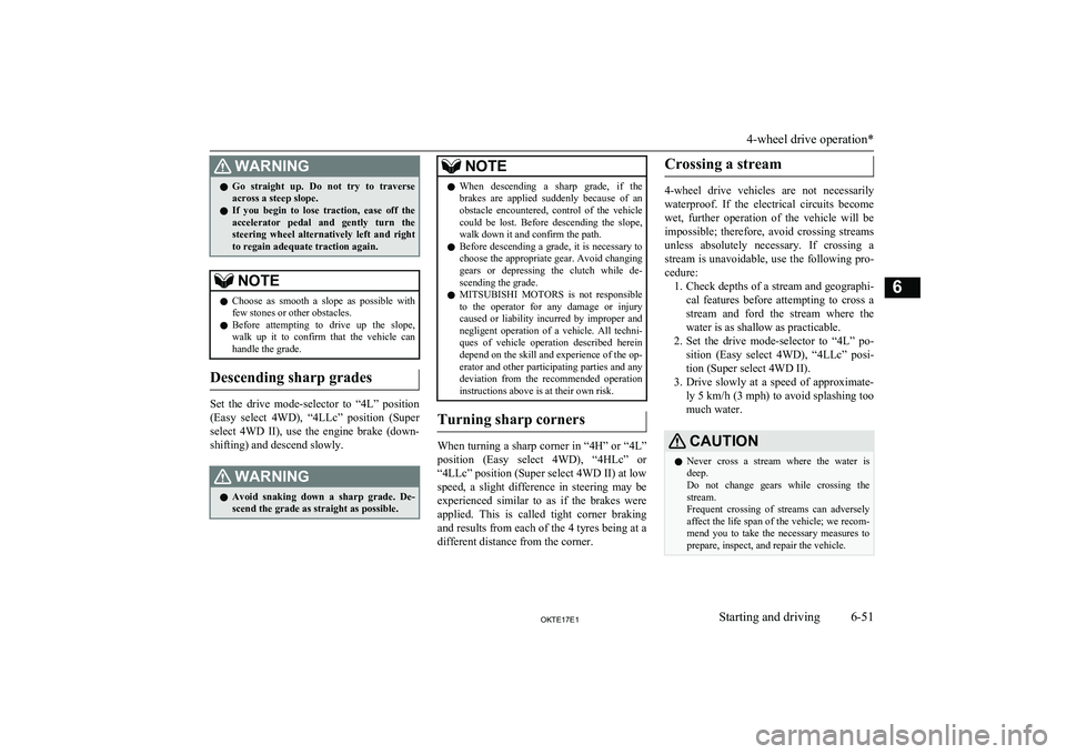 MITSUBISHI L200 2017  Owners Manual (in English) WARNINGlGo  straight  up.  Do  not  try  to  traverse
across a steep slope.
l If  you  begin  to  lose  traction,  ease  off  the
accelerator  pedal  and  gently  turn  the
steering  wheel  alternativ