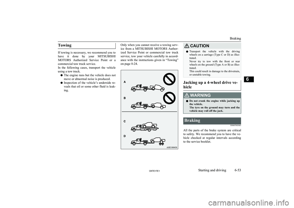 MITSUBISHI L200 2017  Owners Manual (in English) Towing
If towing is necessary, we recommend you tohave  it  done  by  your  MITSUBISHI
MOTORS   Authorized  Service  Point  or  a
commercial tow truck service.
In  the  following  cases,  transport  t