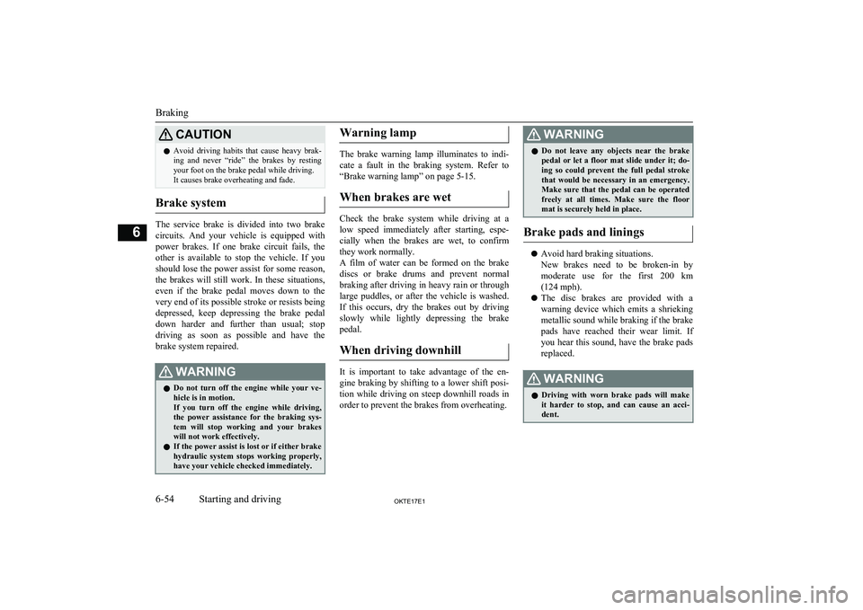 MITSUBISHI L200 2017  Owners Manual (in English) CAUTIONlAvoid  driving  habits  that  cause  heavy  brak-
ing  and  never  “ride”  the  brakes  by  resting
your foot on the brake pedal while driving.
It causes brake overheating and fade.
Brake 