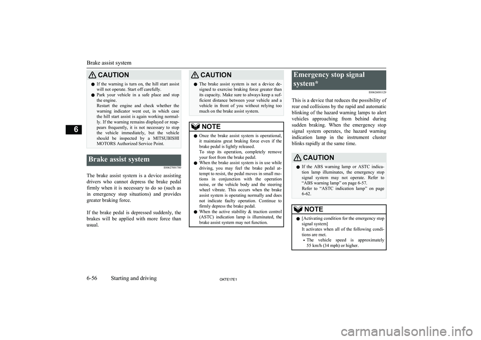 MITSUBISHI L200 2017   (in English) User Guide CAUTIONlIf  the  warning  is  turn  on,  the  hill  start  assist
will not operate. Start off carefully.
l Park  your  vehicle  in  a  safe  place  and  stop
the engine.
Restart  the  engine  and  che