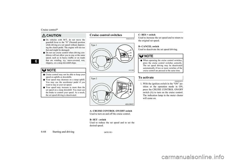 MITSUBISHI L200 2017  Owners Manual (in English) CAUTIONlOn  vehicles  with 
M/T,  do  not  move  the
gearshift  lever  to  the  “N”  (Neutral)  position
while driving at a set speed without depress- ing the clutch pedal. The engine will run too