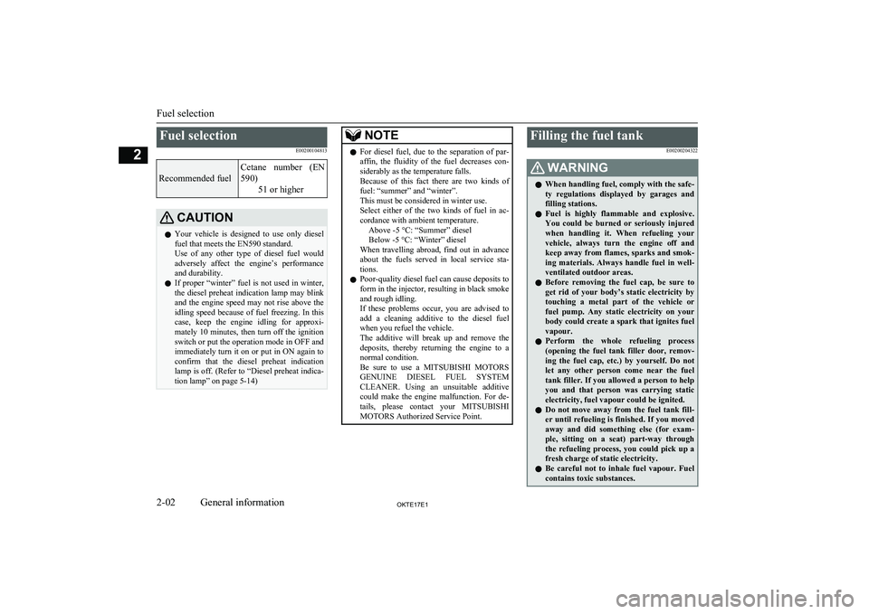 MITSUBISHI L200 2017  Owners Manual (in English) Fuel selectionE00200104813Recommended fuel
Cetane  number  (EN
590) 51 or higherCAUTIONlYour  vehicle  is  designed  to  use  only  diesel
fuel that meets the EN590 standard.
Use  of  any  other  type