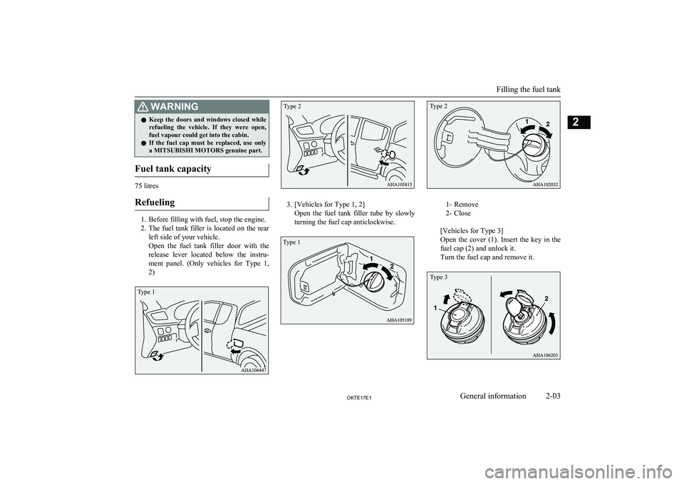 MITSUBISHI L200 2017  Owners Manual (in English) WARNINGlKeep  the  doors  and  windows  closed  while
refueling  the  vehicle.  If  they  were  open,fuel vapour could get into the cabin.
l If  the  fuel  cap  must  be  replaced,  use  only
a MITSUB