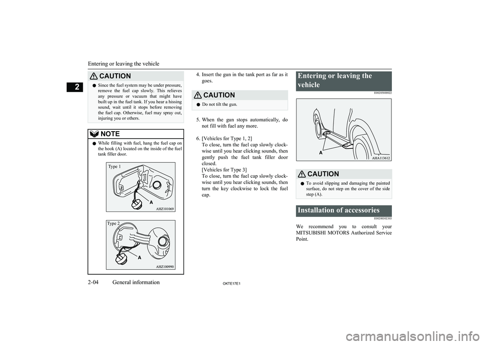 MITSUBISHI L200 2017  Owners Manual (in English) CAUTIONlSince the fuel system may be under pressure,
remove  the  fuel  cap  slowly.  This  relieves any  pressure  or  vacuum  that  might  have
built up in the fuel tank. If you hear a hissing sound