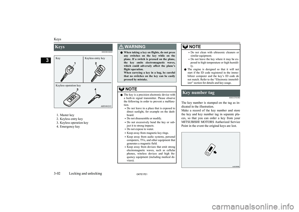 MITSUBISHI L200 2017   (in English) User Guide KeysE00300104045
1. Master key
2. Keyless entry key
3. Keyless operation key
4. Emergency key
WARNINGl When taking a key on flights, do not press
any  switches  on  the  key  while  on  the plane.  If