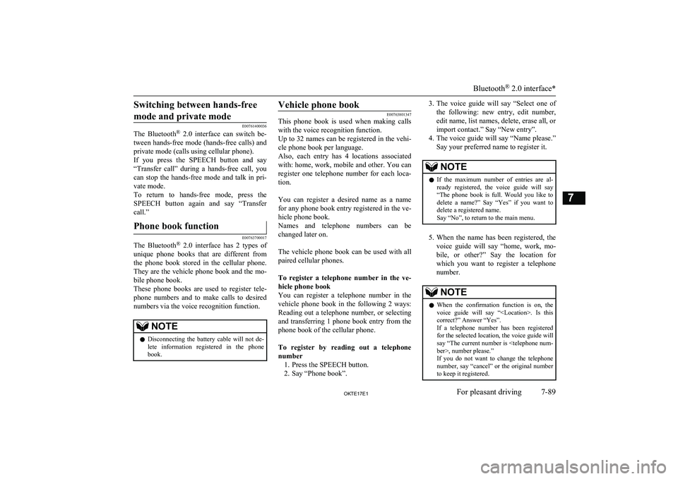 MITSUBISHI L200 2017  Owners Manual (in English) Switching between hands-freemode and private mode
E00761400036
The  Bluetooth ®
  2.0  interface  can  switch  be-
tween hands-free mode (hands-free calls) and private mode (calls using cellular phon