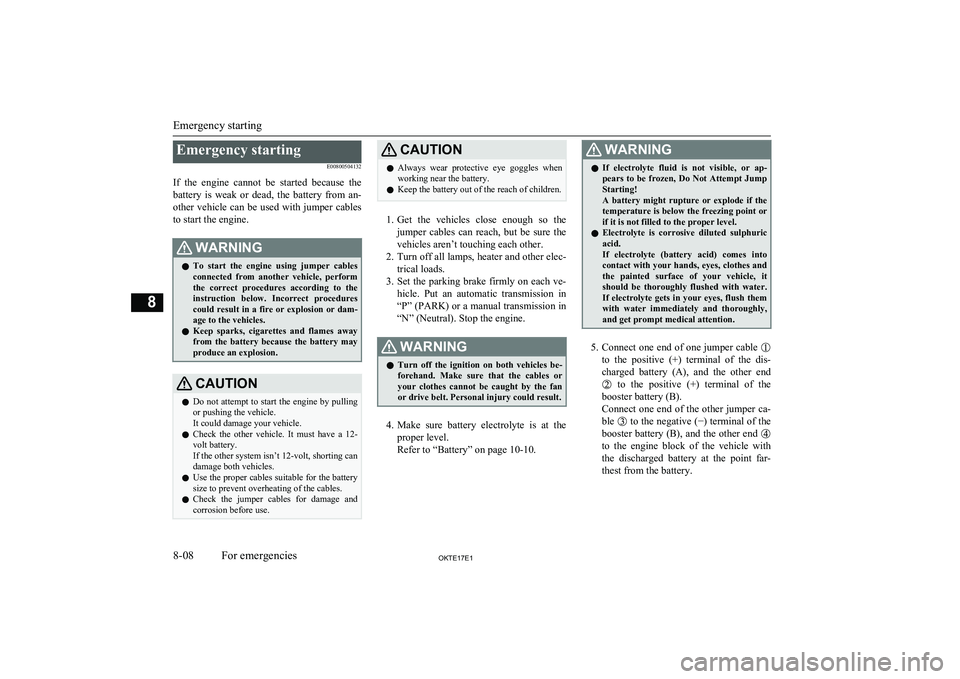 MITSUBISHI L200 2017   (in English) Repair Manual Emergency startingE00800504132
If  the  engine  cannot  be  started  because  the battery  is  weak  or  dead,  the  battery  from  an-other  vehicle  can  be  used  with  jumper  cables to start the 