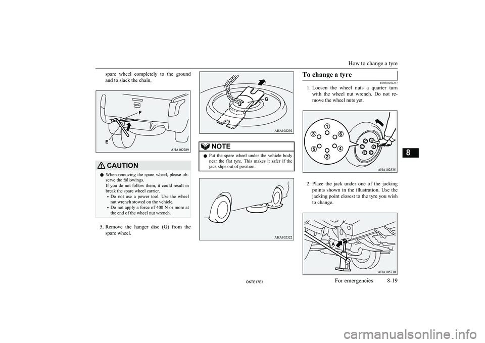 MITSUBISHI L200 2017  Owners Manual (in English) spare  wheel  completely  to  the  ground
and to slack the chain.CAUTIONl When  removing  the  spare  wheel,  please  ob-
serve the followings.
If  you  do  not  follow  them,  it  could  result  in
b