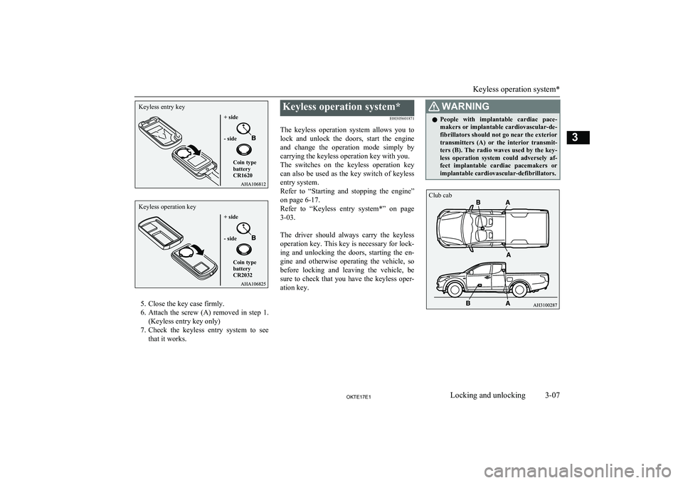 MITSUBISHI L200 2017  Owners Manual (in English) 5. Close the key case firmly.
6. Attach  the  screw  (A)  removed  in  step  1.
(Keyless entry key only)
7. Check  the  keyless  entry  system  to  see
that it works.
Keyless operation system*
E003056