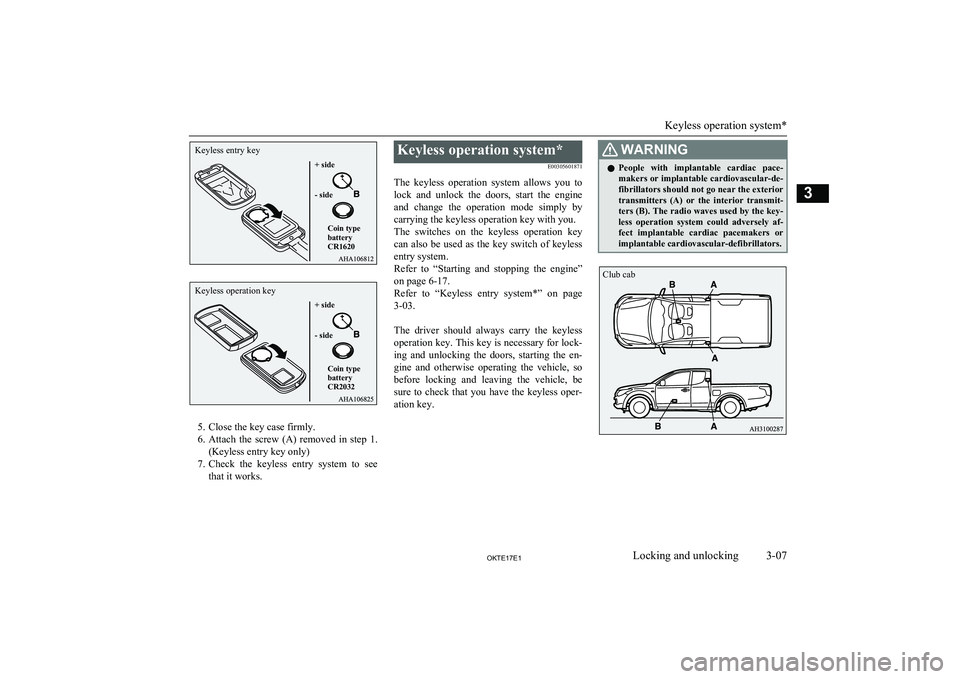 MITSUBISHI L200 2017   (in English) User Guide 5. Close the key case firmly.
6. Attach  the  screw  (A)  removed  in  step  1.
(Keyless entry key only)
7. Check  the  keyless  entry  system  to  see
that it works.
Keyless operation system*
E003056