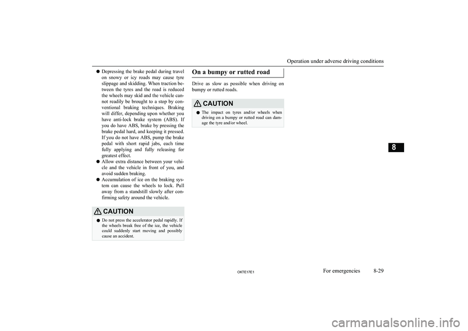 MITSUBISHI L200 2017   (in English) Repair Manual lDepressing the brake pedal during travel
on  snowy  or  icy  roads  may  cause  tyre slippage and skidding. When traction be-
tween  the  tyres  and  the  road  is  reduced
the wheels may skid and th