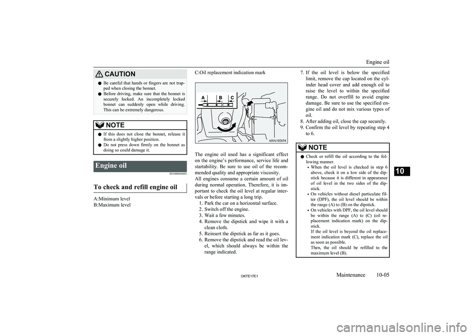 MITSUBISHI L200 2017  Owners Manual (in English) CAUTIONlBe careful that hands or fingers are not trap-
ped when closing the bonnet.
l Before  driving,  make  sure  that  the  bonnet  is
securely  locked.  An  incompletely  locked bonnet  can  sudde