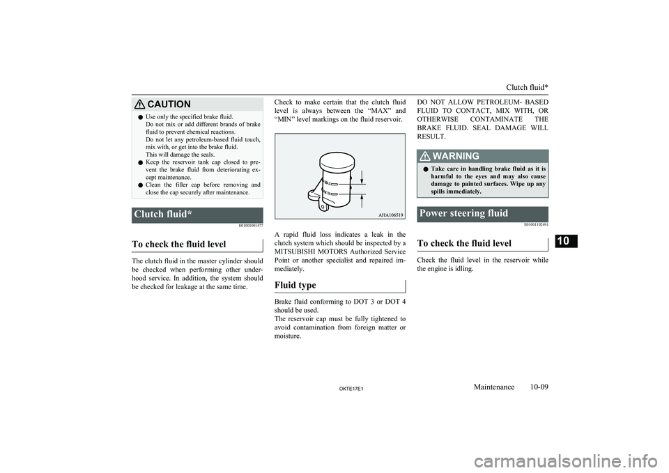 MITSUBISHI L200 2017   (in English) Owners Guide CAUTIONlUse only the specified brake fluid.
Do  not  mix  or  add  different  brands  of  brake fluid to prevent chemical reactions.
Do  not  let  any  petroleum-based  fluid  touch, mix with, or get 