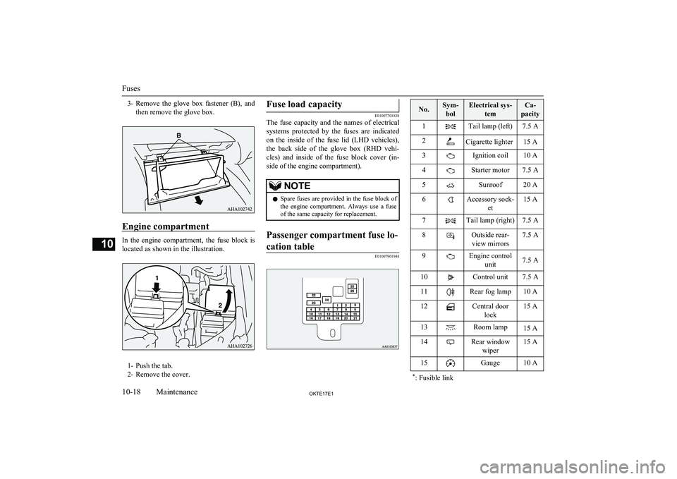 MITSUBISHI L200 2017  Owners Manual (in English) 3-Remove  the  glove  box  fastener  (B),  and
then remove the glove box.
Engine compartment
In  the  engine  compartment,  the  fuse  block  is located as shown in the illustration.
1- Push the tab.

