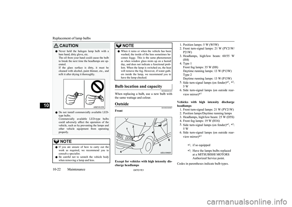 MITSUBISHI L200 2017   (in English) User Guide CAUTIONlNever  hold  the  halogen  lamp  bulb  with  a
bare hand, dirty glove, etc.
The oil from your hand could cause the bulb to break the next time the headlamps are op-
erated.
If  the  glass  sur