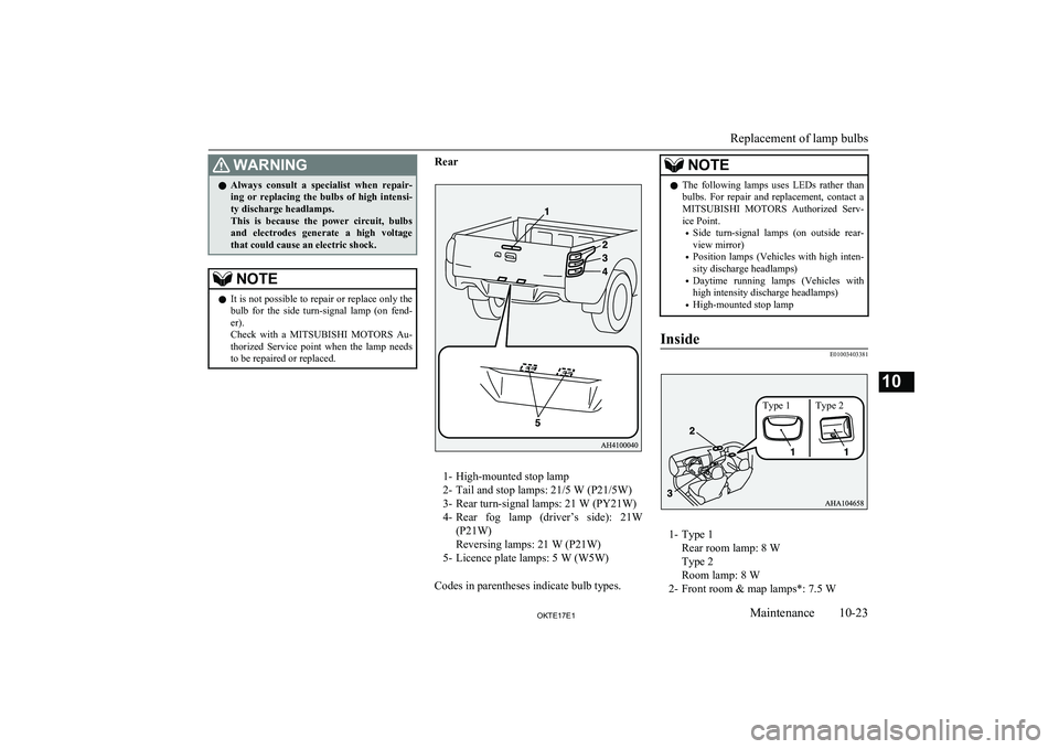 MITSUBISHI L200 2017  Owners Manual (in English) WARNINGlAlways  consult  a  specialist  when  repair-
ing  or  replacing  the  bulbs  of  high  intensi-
ty discharge headlamps.
This  is  because  the  power  circuit,  bulbs
and  electrodes  generat