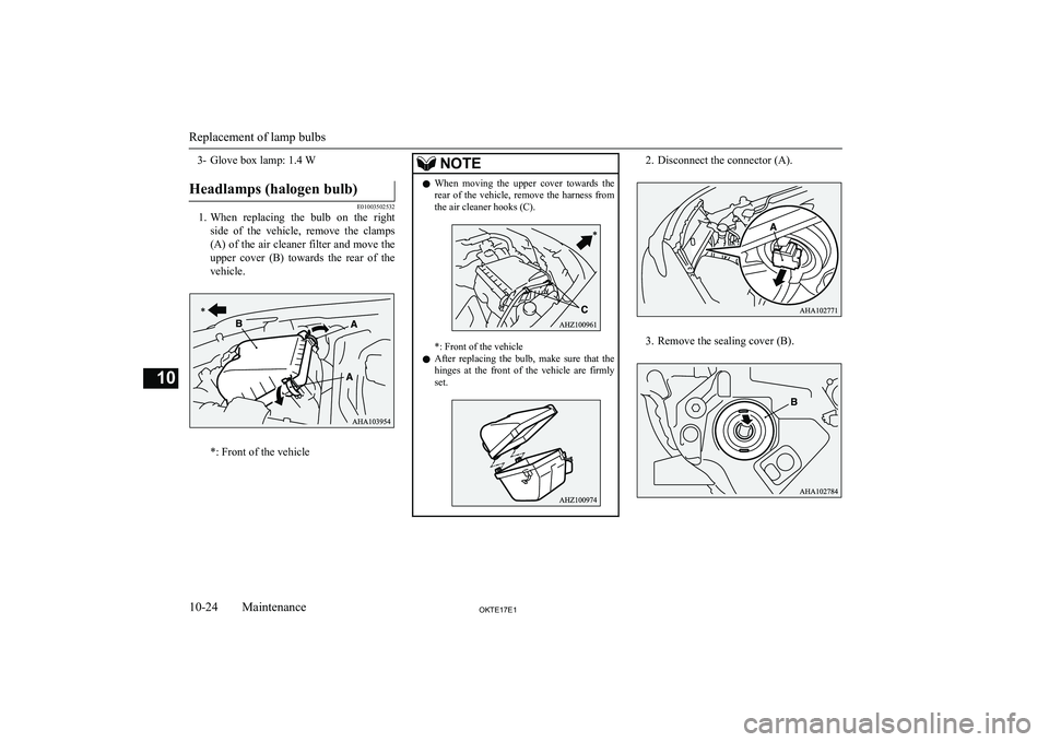 MITSUBISHI L200 2017 (in English) Owners Guide 3- Glove box lamp: 1.4 WHeadlamps (halogen bulb)
E01003502532
1.When replacing the bulb on the right
side of the vehicle, remove the clamps
(A) of the air cleaner filter and move the upper MITSUBISHI L200 2017 (in English) Owners Guide 3- Glove box lamp: 1.4 WHeadlamps (halogen bulb)
E01003502532
1.When replacing the bulb on the right
side of the vehicle, remove the clamps
(A) of the air cleaner filter and move the upper