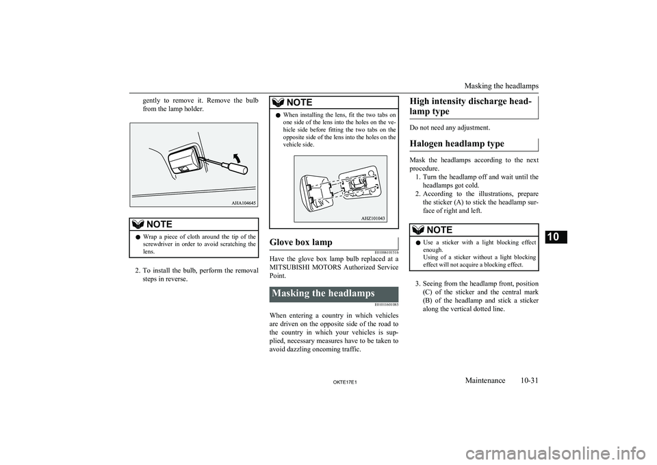 MITSUBISHI L200 2017  Owners Manual (in English) gently  to  remove  it.  Remove  the  bulb
from the lamp holder.NOTEl Wrap  a  piece  of  cloth  around  the  tip  of  the
screwdriver  in  order  to  avoid  scratching  the
lens.
2. To  install  the 