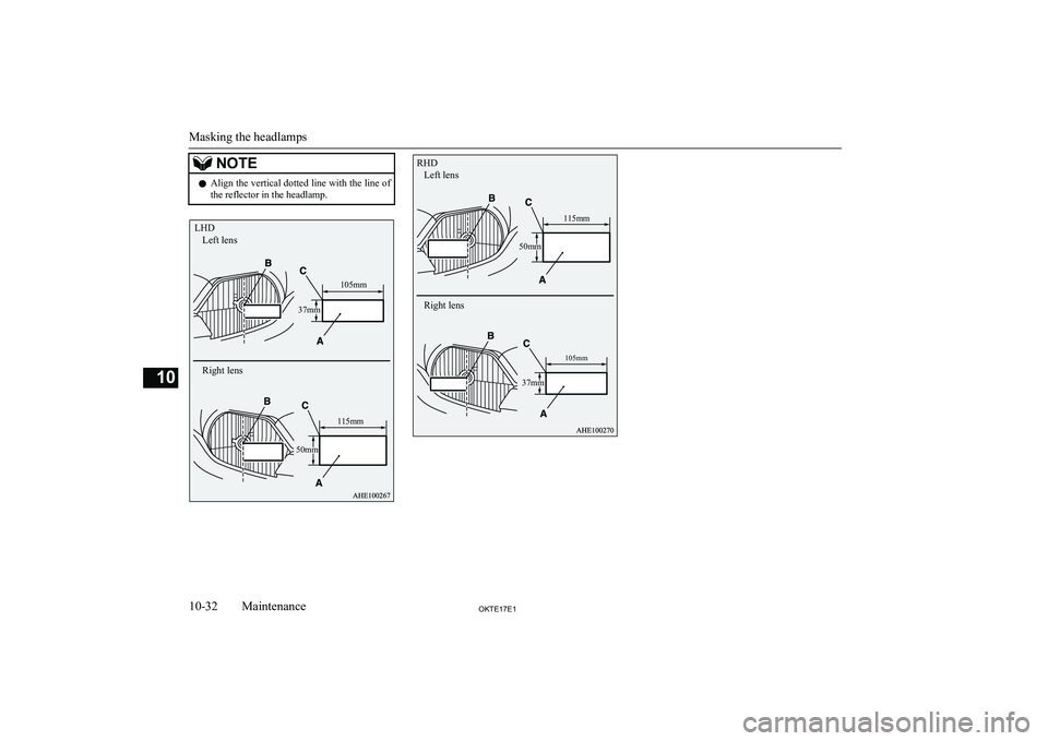 MITSUBISHI L200 2017  Owners Manual (in English) NOTElAlign the vertical dotted line with the line of
the reflector in the headlamp.
Masking the headlamps
10-32OKTE17E1Maintenance10 LHDLeft lens 
Right lens
115mm105mm
37mm
50mm RHDLeft lens 
Right l