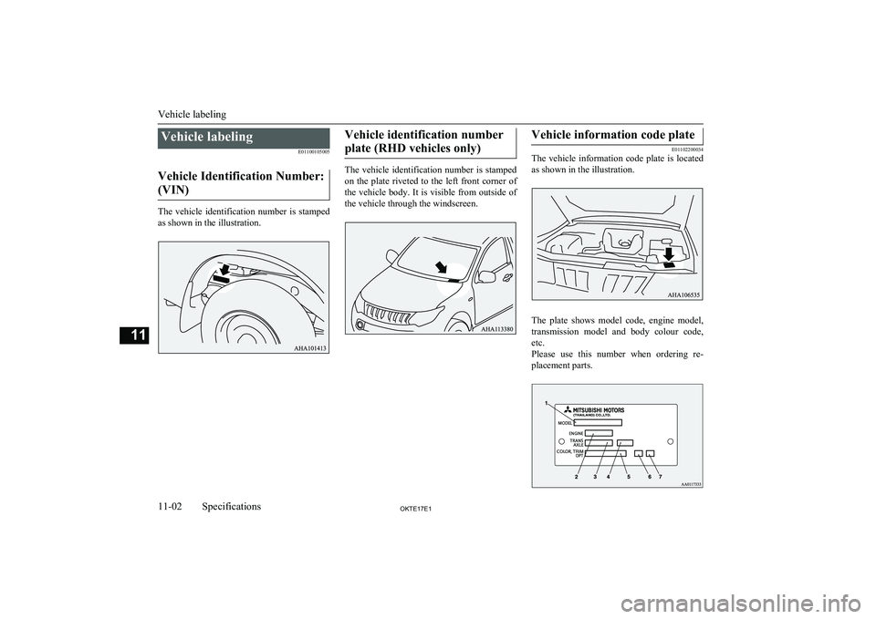 MITSUBISHI L200 2017  Owners Manual (in English) Vehicle labelingE01100105005
Vehicle Identification Number: (VIN)
The  vehicle  identification  number  is  stamped as shown in the illustration.
Vehicle identification number
plate (RHD vehicles only