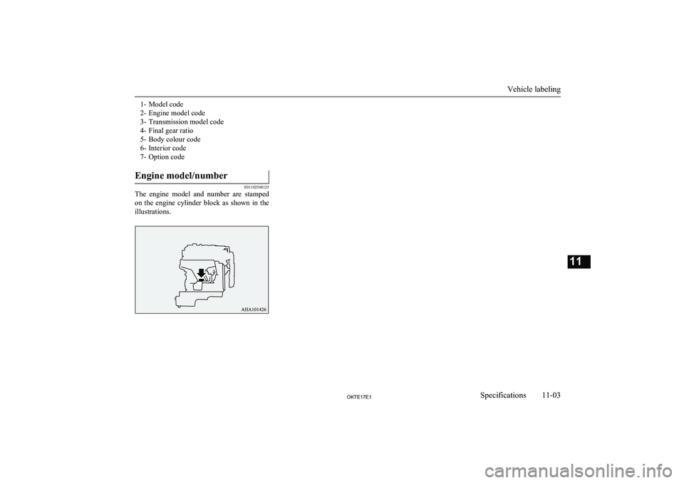 MITSUBISHI L200 2017  Owners Manual (in English) 1- Model code
2- Engine model code
3- Transmission model code
4- Final gear ratio
5- Body colour code
6- Interior code
7- Option codeEngine model/number
E01102500125
The  engine  model  and  number  a