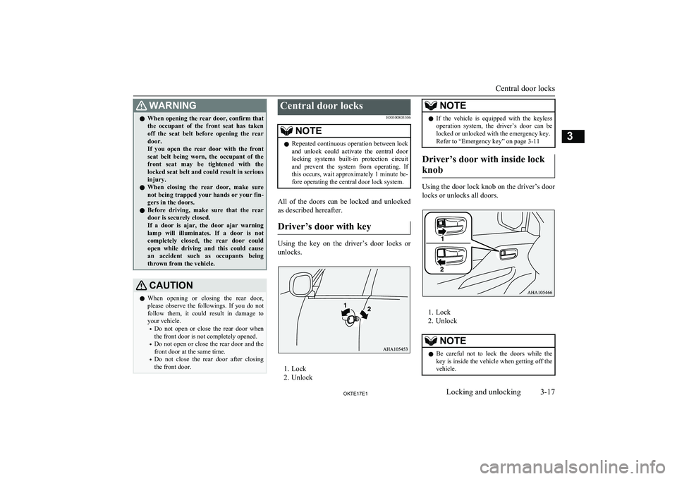 MITSUBISHI L200 2017   (in English) Owners Guide WARNINGlWhen opening the rear door, confirm that
the  occupant  of  the  front  seat  has  taken off  the  seat  belt  before  opening  the  rear
door.
If  you  open  the  rear  door  with  the  front