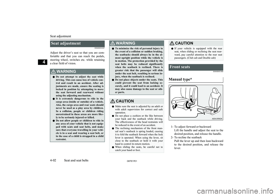 MITSUBISHI L200 2017  Owners Manual (in English) Seat adjustmentE00400301887
Adjust  the  driver’s  seat  so  that  you  are  com- fortable  and  that  you  can  reach  the  pedals,
steering  wheel,  switches  etc.  while  retaining a clear field 