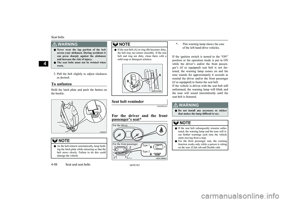 MITSUBISHI L200 2017   (in English) Owners Guide WARNINGlNever  wear  the  lap  portion  of  the  belt
across  your  abdomen.  During  accidents  it
can  press  sharply  against  the  abdomen and increase the risk of injury.
l The  seat  belts  must